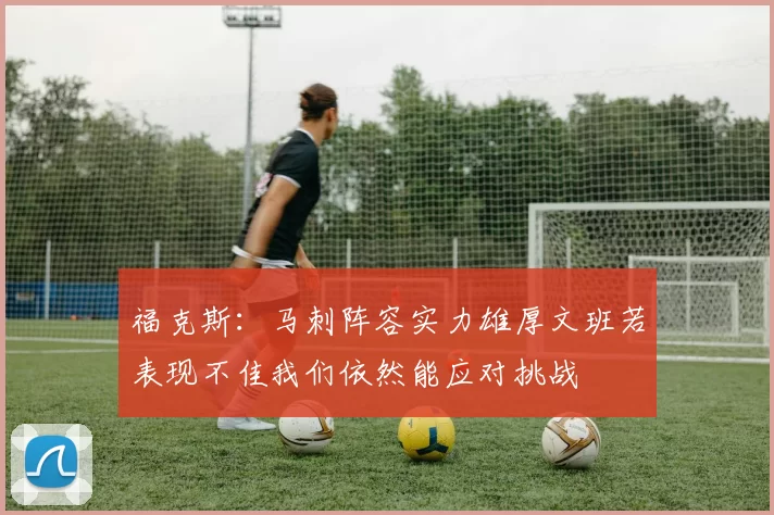 福克斯：马刺阵容实力雄厚文班若表现不佳我们依然能应对挑战