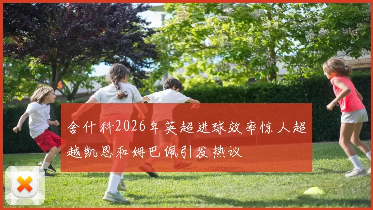 舍什科2026年英超进球效率惊人超越凯恩和姆巴佩引发热议