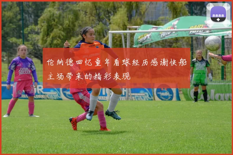 伦纳德回忆童年看球经历感谢快船主场带来的精彩表现