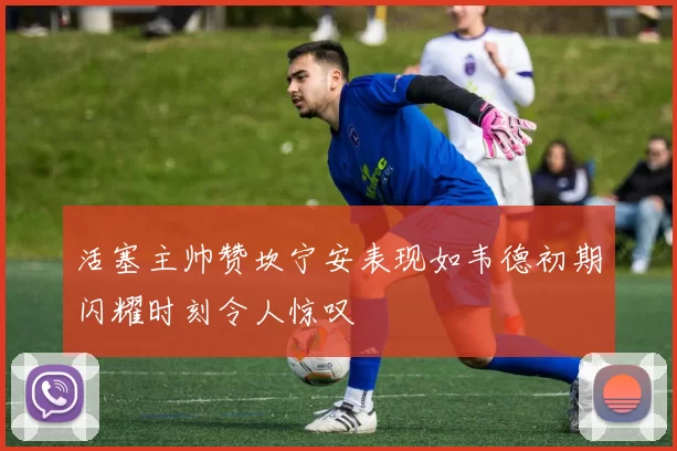 活塞主帅赞坎宁安表现如韦德初期闪耀时刻令人惊叹