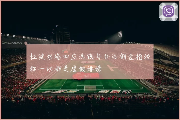 拉波尔塔回应洗钱与非法佣金指控称一切都是虚假诽谤