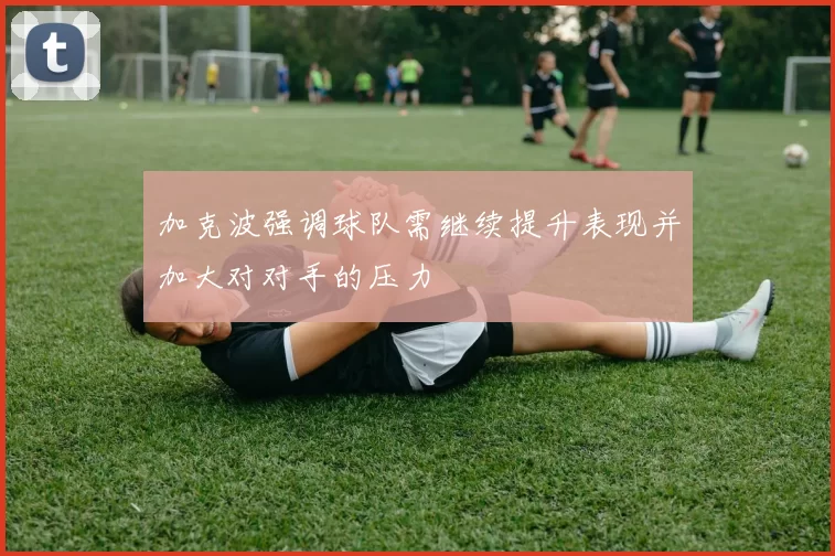 加克波强调球队需继续提升表现并加大对对手的压力