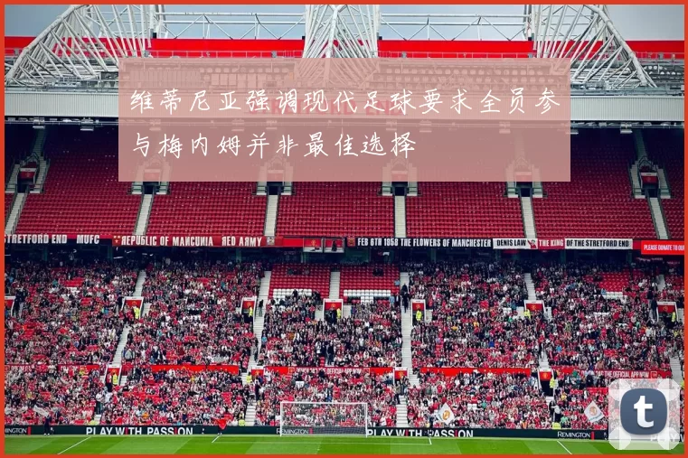 维蒂尼亚强调现代足球要求全员参与梅内姆并非最佳选择