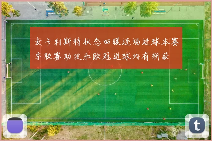 麦卡利斯特状态回暖连场进球本赛季联赛助攻和欧冠进球均有斩获