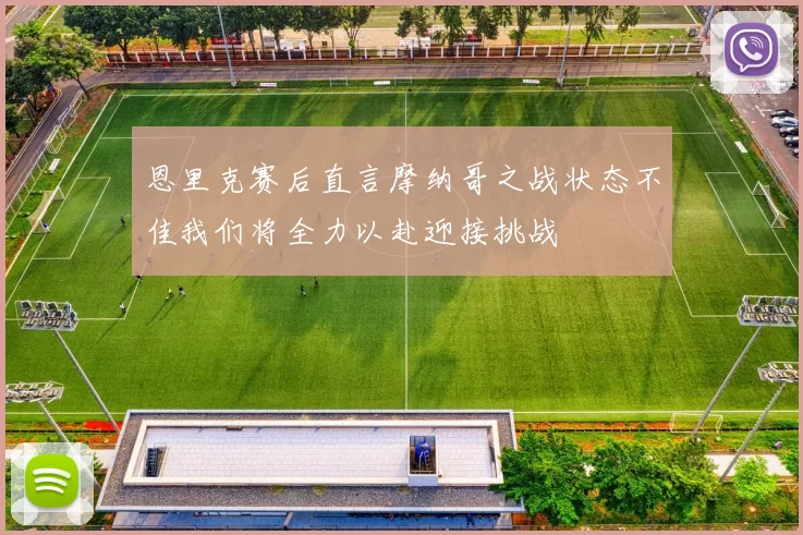 恩里克赛后直言摩纳哥之战状态不佳我们将全力以赴迎接挑战