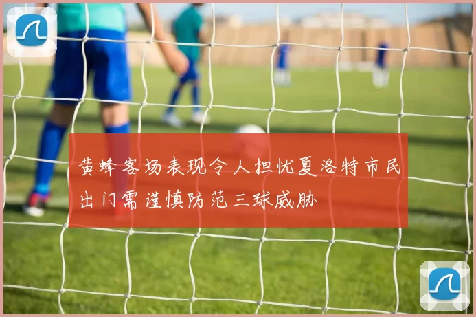 黄蜂客场表现令人担忧夏洛特市民出门需谨慎防范三球威胁