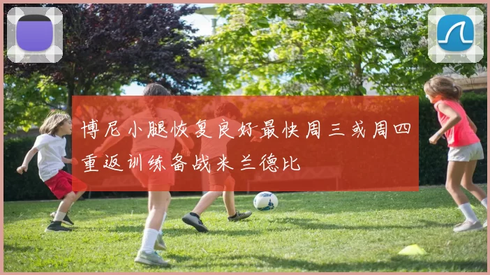 博尼小腿恢复良好最快周三或周四重返训练备战米兰德比
